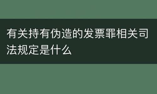 有关持有伪造的发票罪相关司法规定是什么