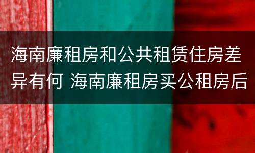 海南廉租房和公共租赁住房差异有何 海南廉租房买公租房后悔了