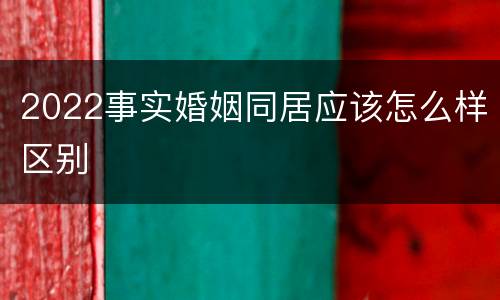 2022事实婚姻同居应该怎么样区别