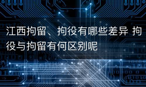 江西拘留、拘役有哪些差异 拘役与拘留有何区别呢