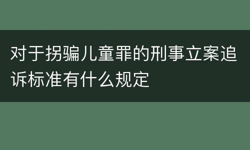 对于拐骗儿童罪的刑事立案追诉标准有什么规定