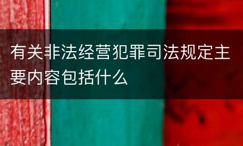 有关非法经营犯罪司法规定主要内容包括什么