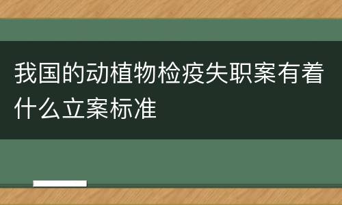 我国的动植物检疫失职案有着什么立案标准