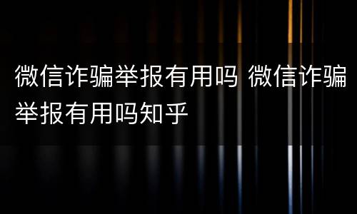 微信诈骗举报有用吗 微信诈骗举报有用吗知乎