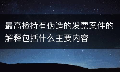 最高检持有伪造的发票案件的解释包括什么主要内容