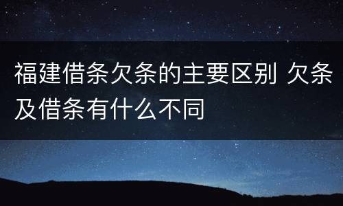 福建借条欠条的主要区别 欠条及借条有什么不同