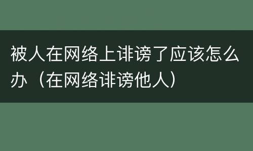 被人在网络上诽谤了应该怎么办（在网络诽谤他人）