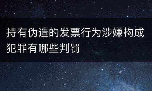 持有伪造的发票行为涉嫌构成犯罪有哪些判罚