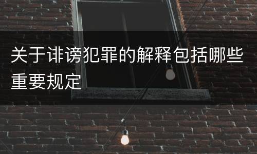 关于诽谤犯罪的解释包括哪些重要规定