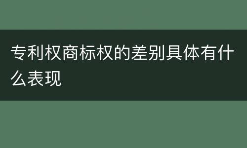 专利权商标权的差别具体有什么表现