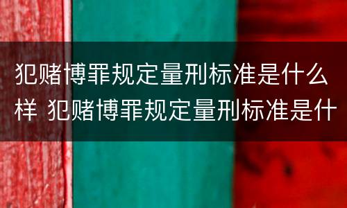 犯赌博罪规定量刑标准是什么样 犯赌博罪规定量刑标准是什么样的