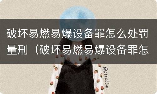 破坏易燃易爆设备罪怎么处罚量刑（破坏易燃易爆设备罪怎么处罚量刑的）