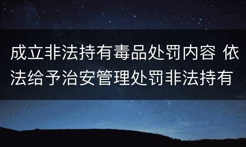 成立非法持有毒品处罚内容 依法给予治安管理处罚非法持有毒品