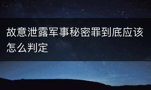 故意泄露军事秘密罪到底应该怎么判定