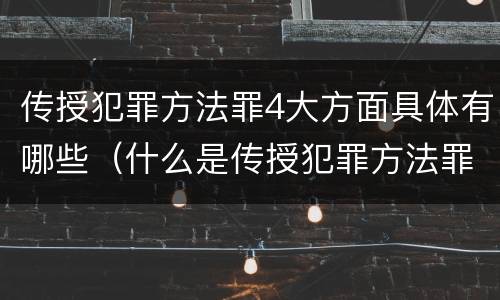 传授犯罪方法罪4大方面具体有哪些（什么是传授犯罪方法罪）