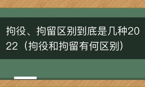 拘役、拘留区别到底是几种2022（拘役和拘留有何区别）