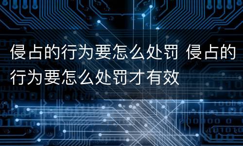 侵占的行为要怎么处罚 侵占的行为要怎么处罚才有效