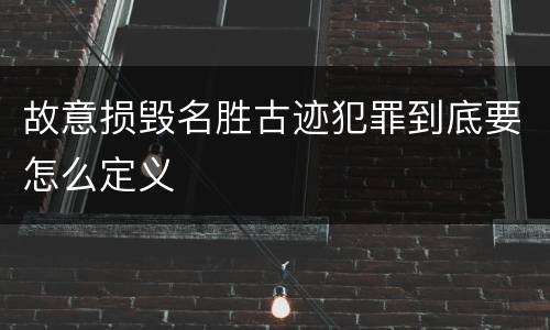故意损毁名胜古迹犯罪到底要怎么定义