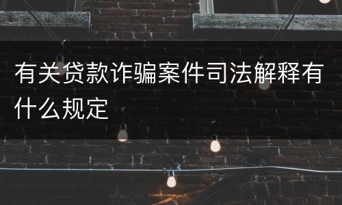 有关贷款诈骗案件司法解释有什么规定