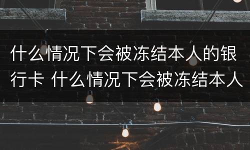什么情况下会被冻结本人的银行卡 什么情况下会被冻结本人的银行卡账户