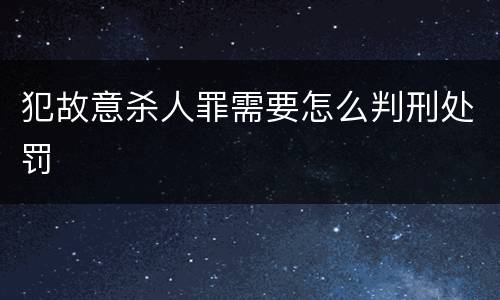 犯故意杀人罪需要怎么判刑处罚
