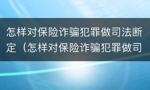 怎样对保险诈骗犯罪做司法断定（怎样对保险诈骗犯罪做司法断定）