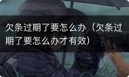 欠条过期了要怎么办（欠条过期了要怎么办才有效）
