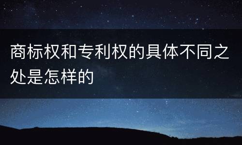 商标权和专利权的具体不同之处是怎样的