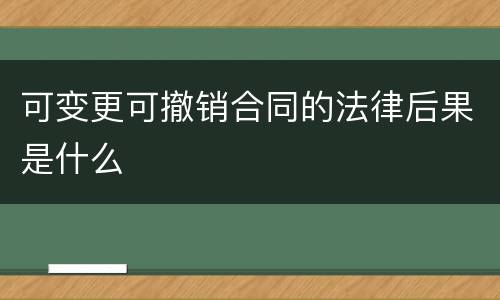 可变更可撤销合同的法律后果是什么