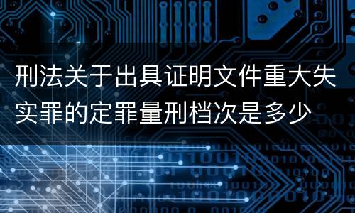 刑法关于出具证明文件重大失实罪的定罪量刑档次是多少