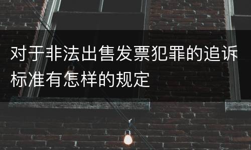 对于非法出售发票犯罪的追诉标准有怎样的规定