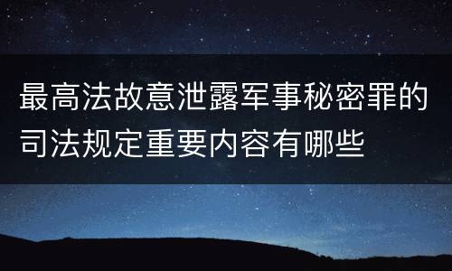 最高法故意泄露军事秘密罪的司法规定重要内容有哪些