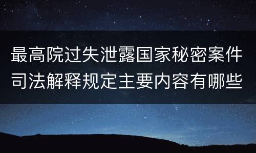 最高院过失泄露国家秘密案件司法解释规定主要内容有哪些