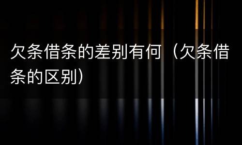 欠条借条的差别有何（欠条借条的区别）
