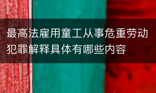 最高法雇用童工从事危重劳动犯罪解释具体有哪些内容