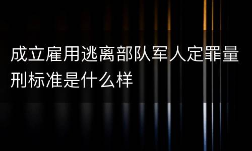 成立雇用逃离部队军人定罪量刑标准是什么样