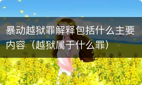 暴动越狱罪解释包括什么主要内容（越狱属于什么罪）