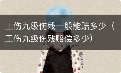 工伤九级伤残一般能赔多少（工伤九级伤残赔偿多少）