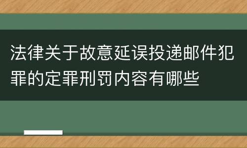 法律关于故意延误投递邮件犯罪的定罪刑罚内容有哪些