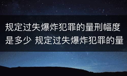 规定过失爆炸犯罪的量刑幅度是多少 规定过失爆炸犯罪的量刑幅度是多少倍