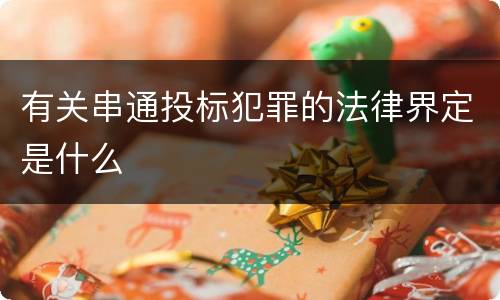 有关串通投标犯罪的法律界定是什么