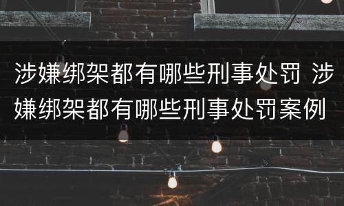 涉嫌绑架都有哪些刑事处罚 涉嫌绑架都有哪些刑事处罚案例