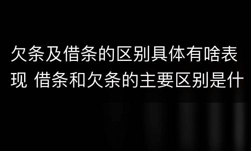欠条及借条的区别具体有啥表现 借条和欠条的主要区别是什么?