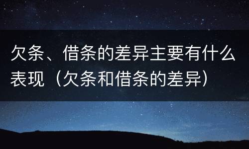 欠条、借条的差异主要有什么表现（欠条和借条的差异）