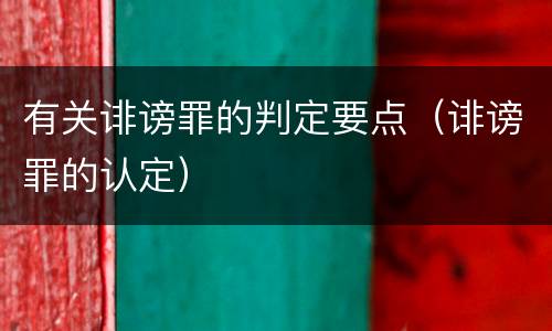 有关诽谤罪的判定要点（诽谤罪的认定）