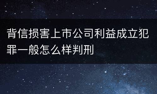 背信损害上市公司利益成立犯罪一般怎么样判刑