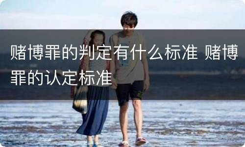 赌博罪的判定有什么标准 赌博罪的认定标准