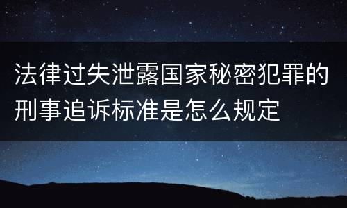法律过失泄露国家秘密犯罪的刑事追诉标准是怎么规定