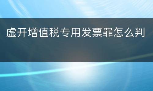虚开增值税专用发票罪怎么判