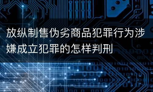 放纵制售伪劣商品犯罪行为涉嫌成立犯罪的怎样判刑